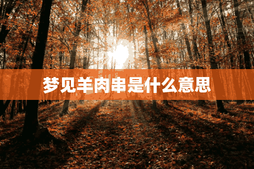 梦见羊肉串是什么意思